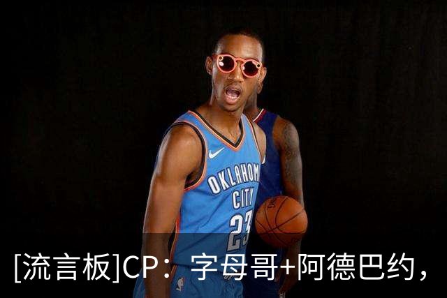 [流言板]CP：字母哥+阿德巴约，这对组合本赛季将会超级疯狂